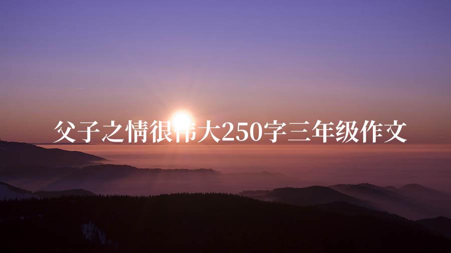 父子之情很伟大250字三年级作文