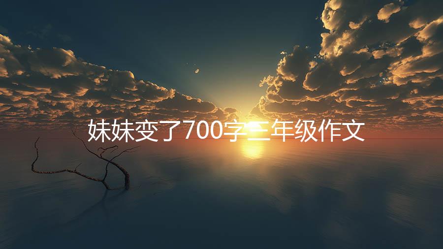 妹妹变了700字三年级作文