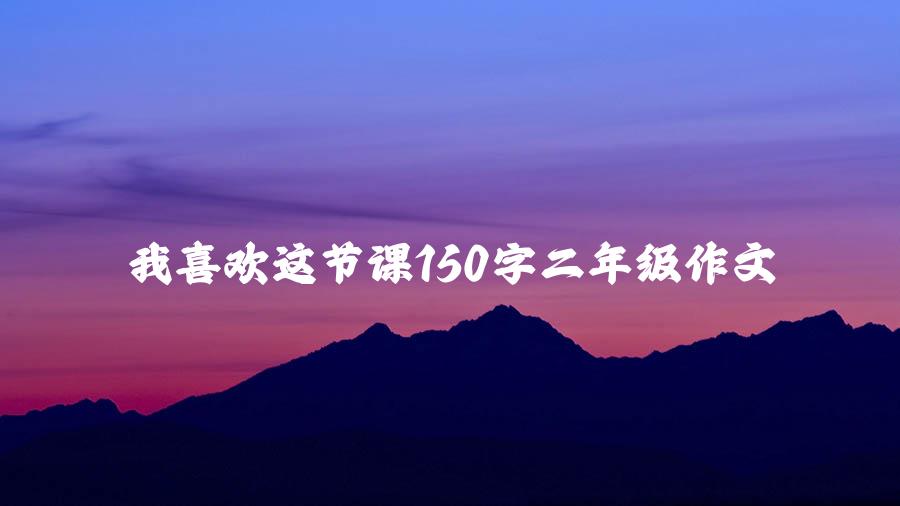 我喜欢这节课150字二年级作文