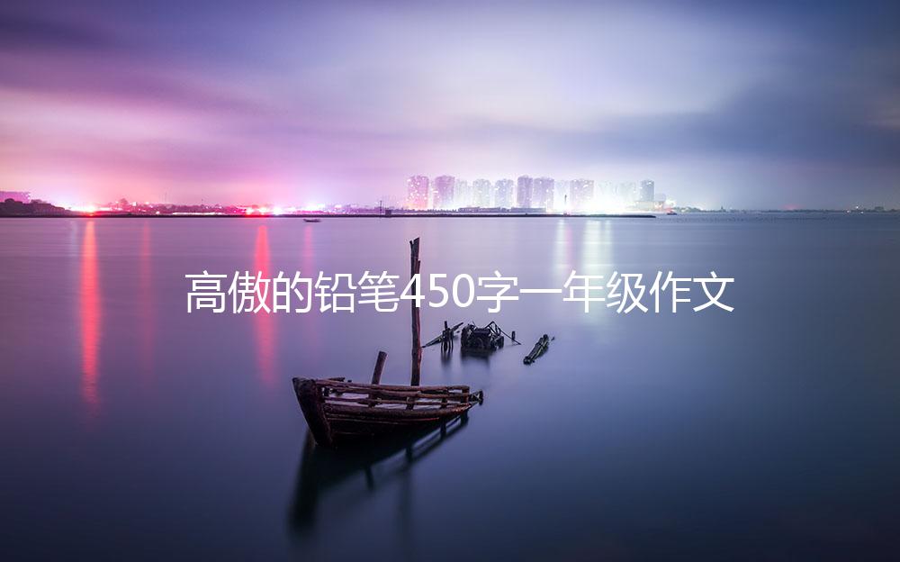 高傲的铅笔450字一年级作文