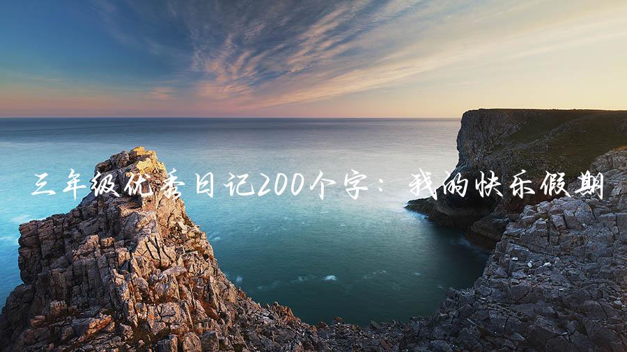 三年级优秀日记200个字：我的快乐假期