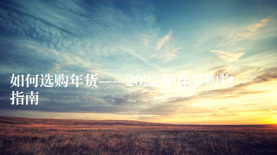 如何选购年货——2022年春节购物指南