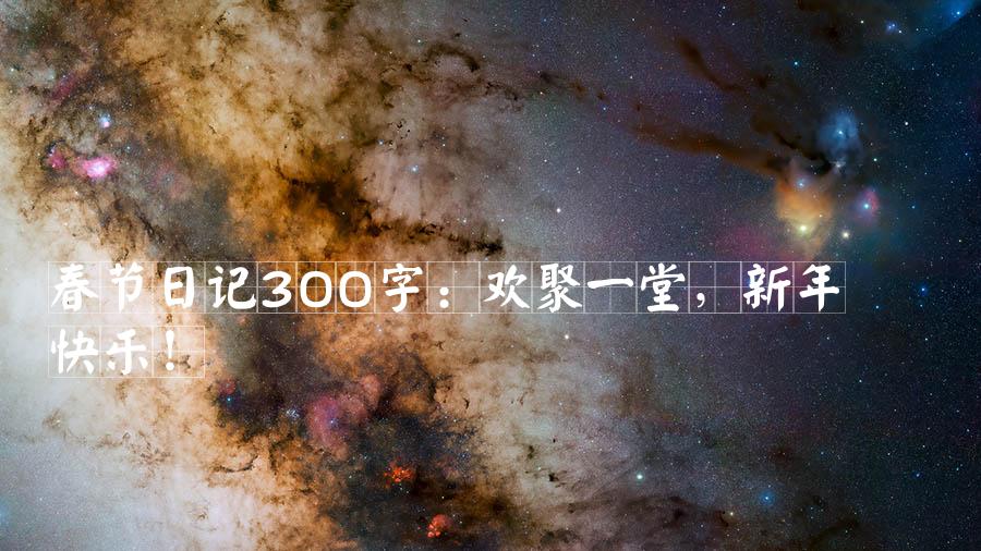 春节日记300字：欢聚一堂，新年快乐！