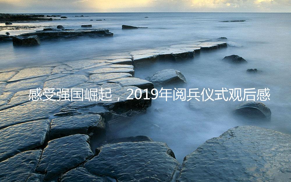 感受强国崛起，2019年阅兵仪式观后感